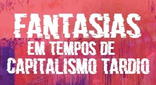 Evento Gratuito - Fantasias em tempos de capitalismo tardio